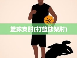 篮球支肘(打篮球架肘)