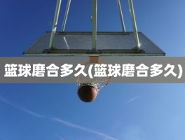 篮球磨合多久(篮球磨合多久)