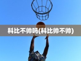 科比不帅吗(科比帅不帅)