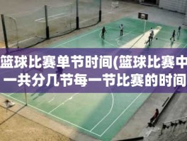 篮球比赛单节时间(篮球比赛中一共分几节每一节比赛的时间是多少)