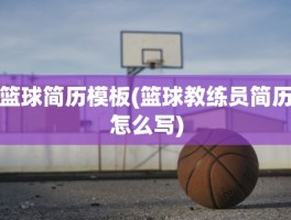 篮球简历模板(篮球教练员简历怎么写)