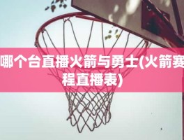 哪个台直播火箭与勇士(火箭赛程直播表)