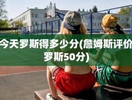 今天罗斯得多少分(詹姆斯评价罗斯50分)