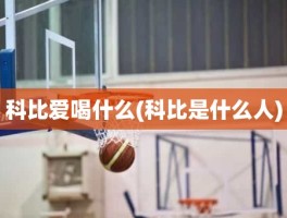 科比爱喝什么(科比是什么人)