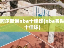 阿尔斯通nba十佳球(nba各队十佳球)