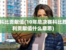 科比贡献值(10年总决赛科比胜利贡献值什么意思)