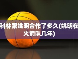 科林跟姚明合作了多久(姚明在火箭队几年)