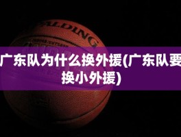 广东队为什么换外援(广东队要换小外援)