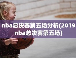 nba总决赛第五场分析(2019nba总决赛第五场)