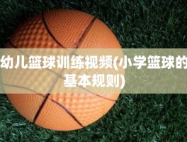 幼儿篮球训练视频(小学篮球的基本规则)