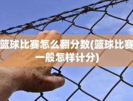 篮球比赛怎么翻分数(篮球比赛一般怎样计分)