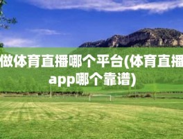 做体育直播哪个平台(体育直播app哪个靠谱)
