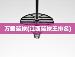 万载篮球(江西篮球王排名)