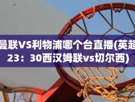 曼联VS利物浦哪个台直播(英超23：30西汉姆联vs切尔西)