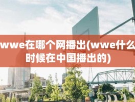 wwe在哪个网播出(wwe什么时候在中国播出的)