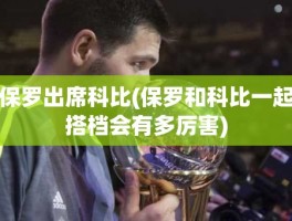 保罗出席科比(保罗和科比一起搭档会有多厉害)