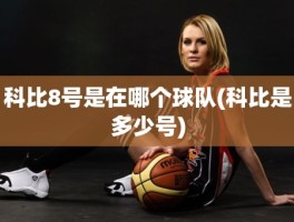 科比8号是在哪个球队(科比是多少号)