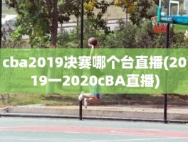 cba2019决赛哪个台直播(2019一2020cBA直播)