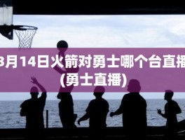 3月14日火箭对勇士哪个台直播(勇士直播)