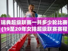 瑞典超级联赛一共多少轮比赛(19至20年女排超级联赛赛程)