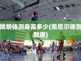 姚明体测身高多少(奥尼尔体测数据)
