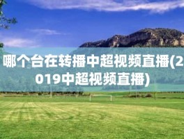 哪个台在转播中超视频直播(2019中超视频直播)