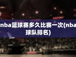 nba篮球赛多久比赛一次(nba球队排名)
