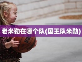 老米勒在哪个队(国王队米勒)