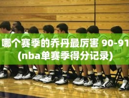 哪个赛季的乔丹最厉害 90-91(nba单赛季得分记录)