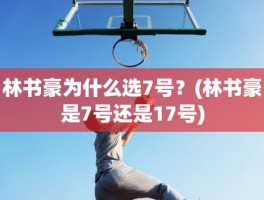 林书豪为什么选7号？(林书豪是7号还是17号)