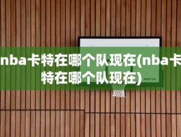 nba卡特在哪个队现在(nba卡特在哪个队现在)