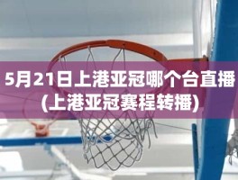 5月21日上港亚冠哪个台直播(上港亚冠赛程转播)