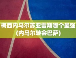 梅西内马尔苏亚雷斯哪个最强(内马尔转会巴萨)
