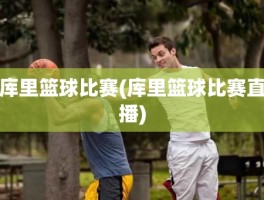 库里篮球比赛(库里篮球比赛直播)