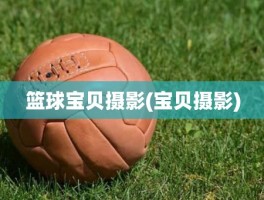 篮球宝贝摄影(宝贝摄影)