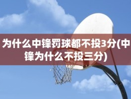 为什么中锋罚球都不投3分(中锋为什么不投三分)