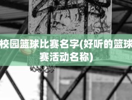 校园篮球比赛名字(好听的篮球赛活动名称)