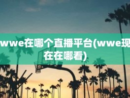wwe在哪个直播平台(wwe现在在哪看)