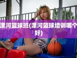 漯河篮球班(漯河篮球培训哪个好)