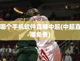 哪个手机软件直播中超(中超直播免费)