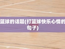 篮球的话题(打篮球快乐心情的句子)