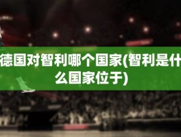 德国对智利哪个国家(智利是什么国家位于)