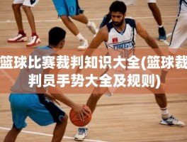 篮球比赛裁判知识大全(篮球裁判员手势大全及规则)