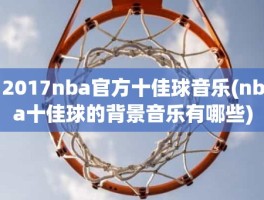 2017nba官方十佳球音乐(nba十佳球的背景音乐有哪些)