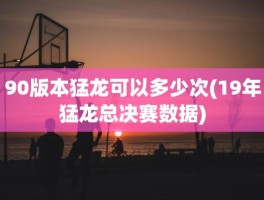 90版本猛龙可以多少次(19年猛龙总决赛数据)