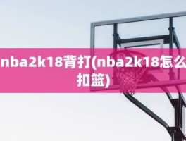 nba2k18背打(nba2k18怎么扣篮)