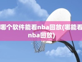 哪个软件能看nba回放(哪能看nba回放)