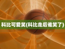 科比可爱笑(科比走后谁笑了)