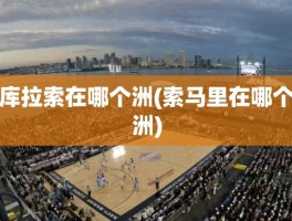 库拉索在哪个洲(索马里在哪个洲)