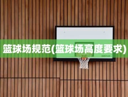 篮球场规范(篮球场高度要求)